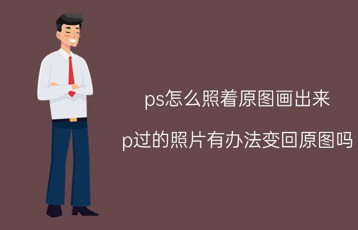 ps怎么照着原图画出来 p过的照片有办法变回原图吗？